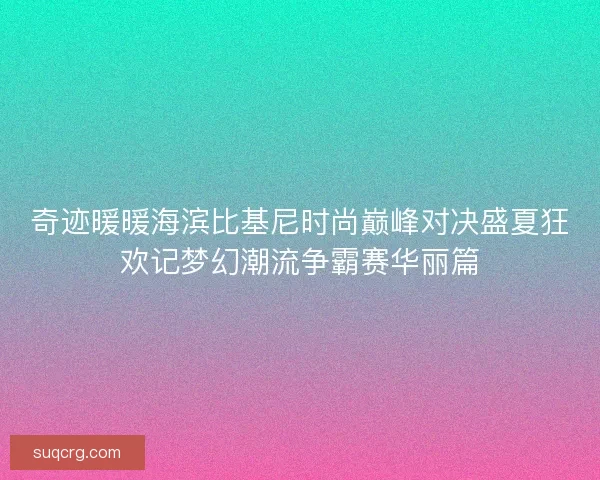 奇迹暖暖海滨比基尼时尚巅峰对决盛夏狂欢记梦幻潮流争霸赛华丽篇