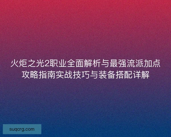 火炬之光2职业全面解析与最强流派加点攻略指南实战技巧与装备搭配详解