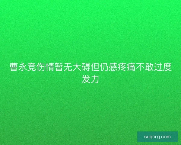 曹永竞伤情暂无大碍但仍感疼痛不敢过度发力