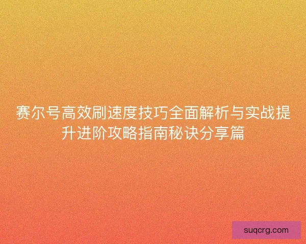 赛尔号高效刷速度技巧全面解析与实战提升进阶攻略指南秘诀分享篇