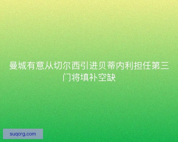 曼城有意从切尔西引进贝蒂内利担任第三门将填补空缺