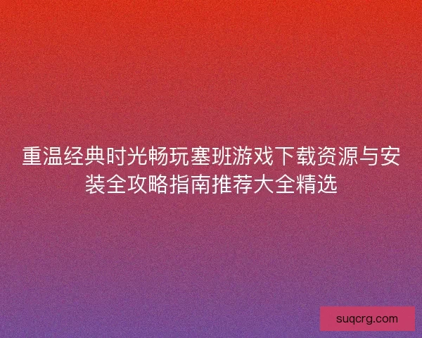 重温经典时光畅玩塞班游戏下载资源与安装全攻略指南推荐大全精选