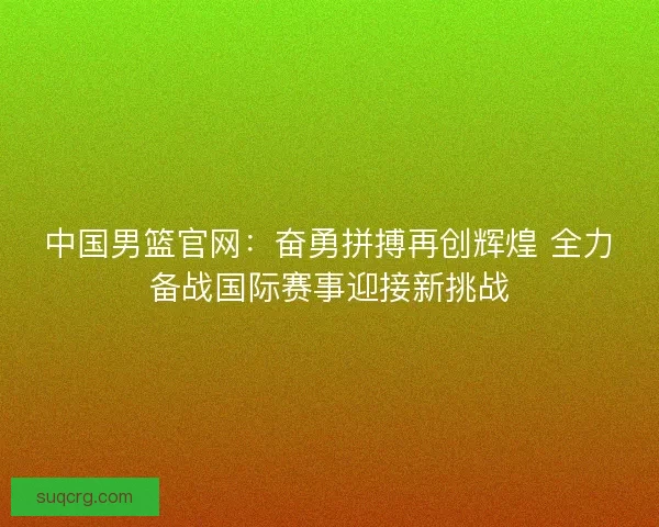 中国男篮官网：奋勇拼搏再创辉煌 全力备战国际赛事迎接新挑战